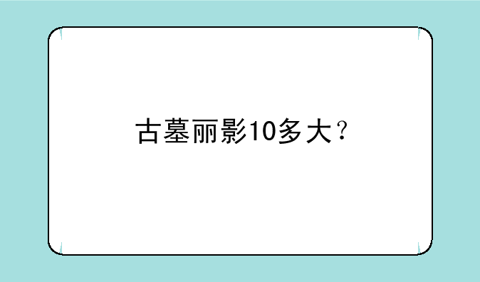 古墓丽影10多大？