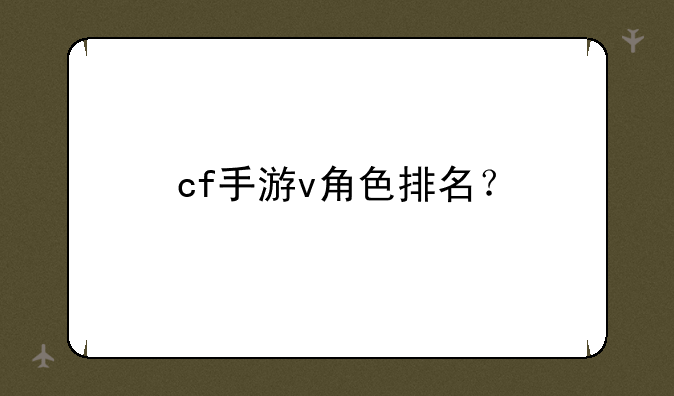 cf手游v角色排名？
