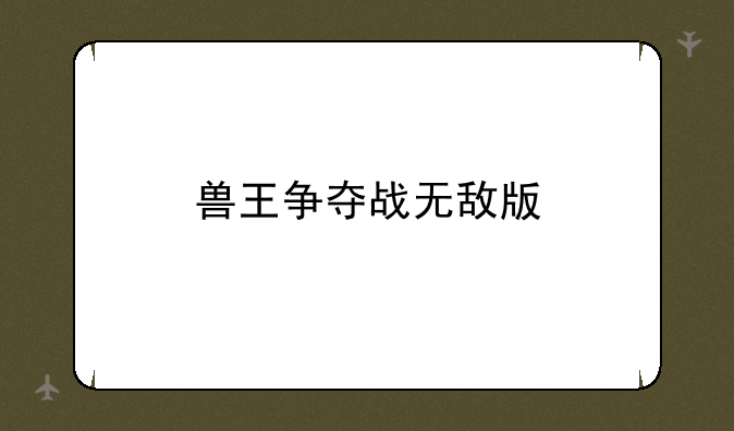 兽王争夺战无敌版