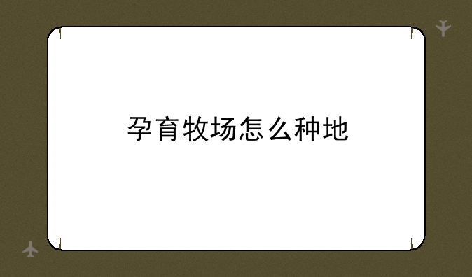 孕育牧场怎么种地