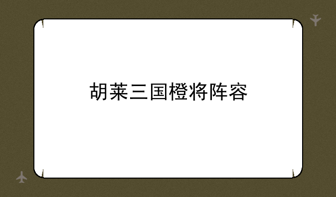 胡莱三国橙将阵容