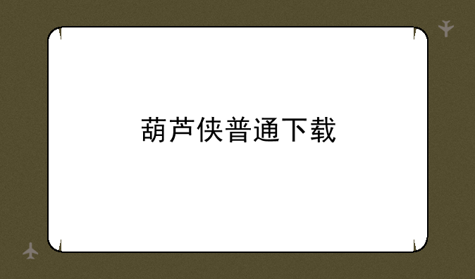 葫芦侠普通下载