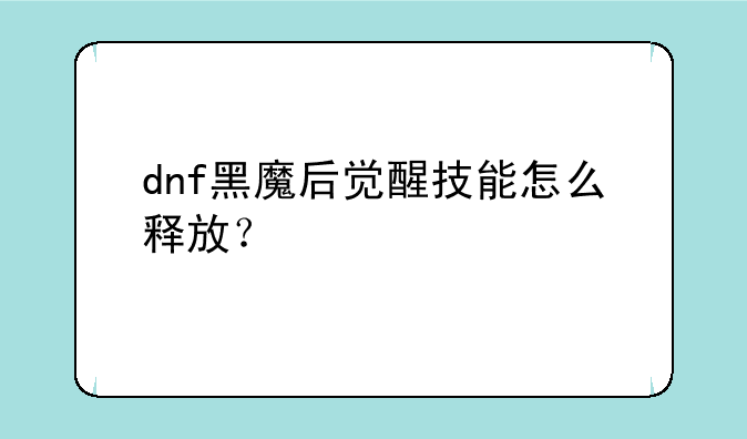 dnf黑魔后觉醒技能怎么释放？