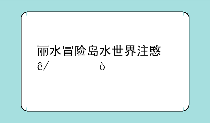 丽水冒险岛水世界注意事项？