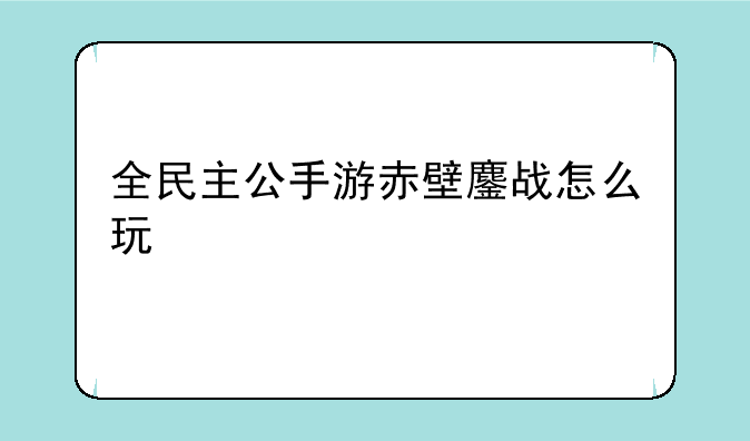 全民主公手游赤壁鏖战怎么玩