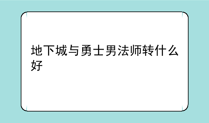 地下城与勇士男法师转什么好