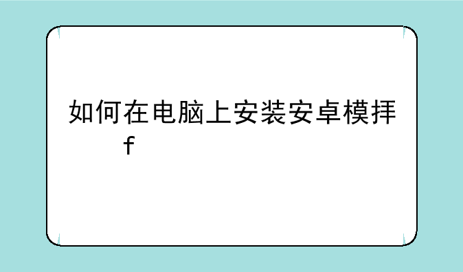 如何在电脑上安装安卓模拟器