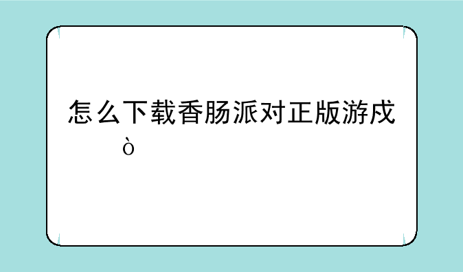 怎么下载香肠派对正版游戏？