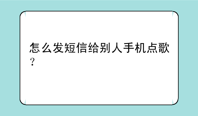 怎么发短信给别人手机点歌？