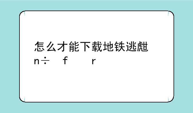 怎么才能下载地铁逃生国际服