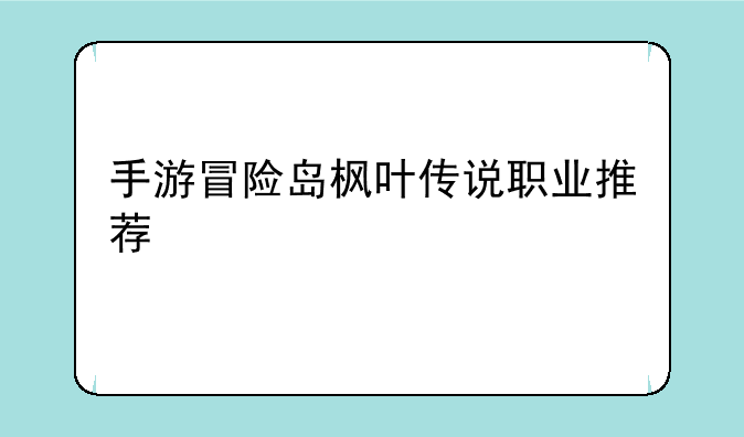 手游冒险岛枫叶传说职业推荐