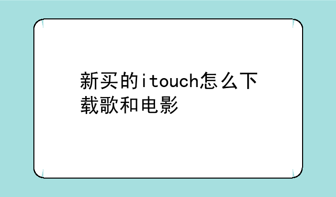 新买的itouch怎么下载歌和电影