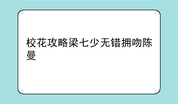 校花攻略梁七少无错拥吻陈曼