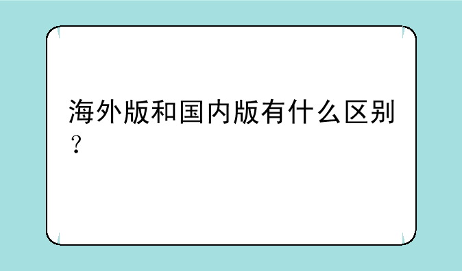 海外版和国内版有什么区别？
