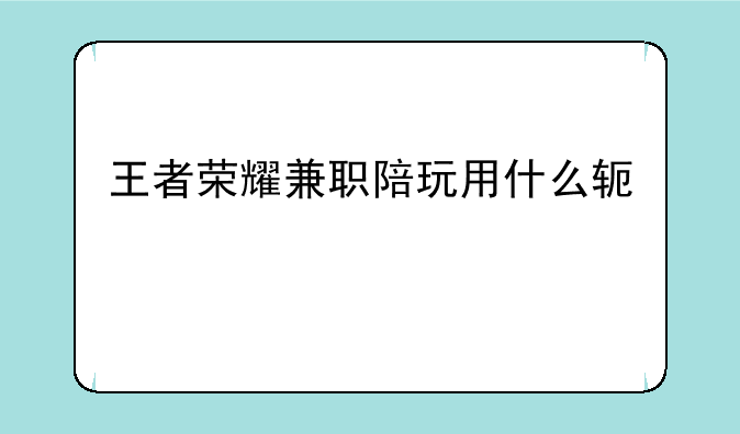 王者荣耀兼职陪玩用什么软件