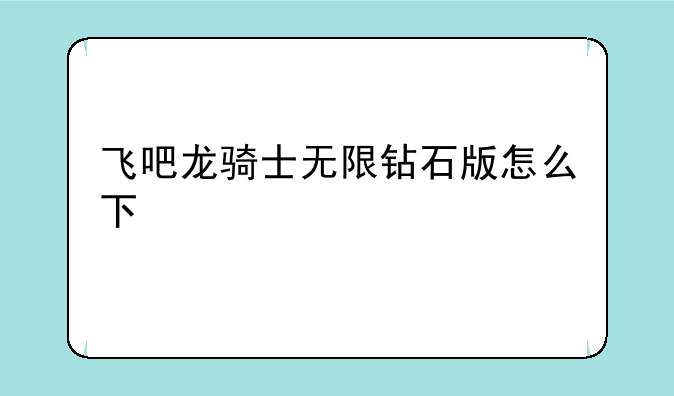 飞吧龙骑士无限钻石版怎么下