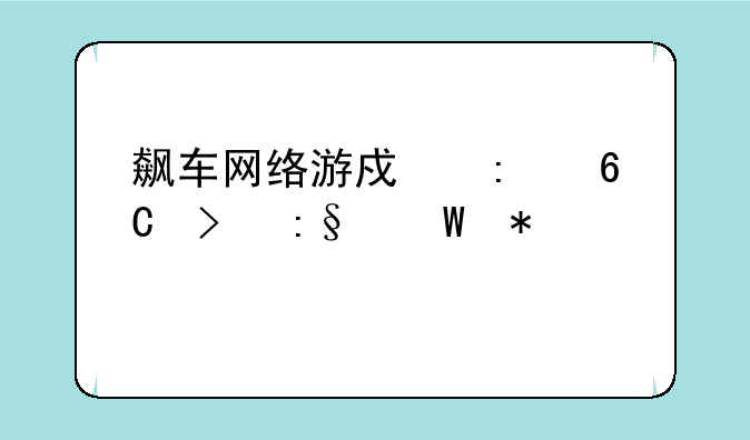 飙车网络游戏推荐及玩法技巧