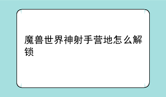 魔兽世界神射手营地怎么解锁