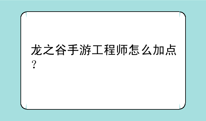 龙之谷手游工程师怎么加点？