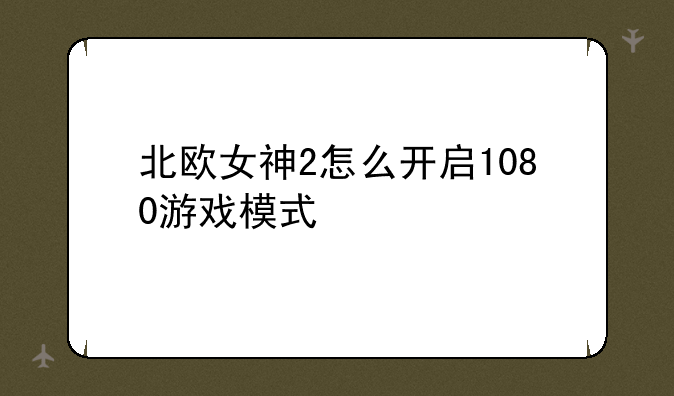 北欧女神2怎么开启1080游戏模式
