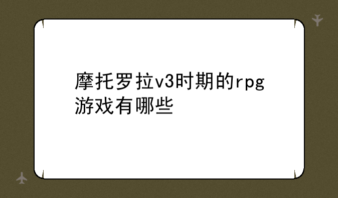 摩托罗拉v3时期的rpg游戏有哪些