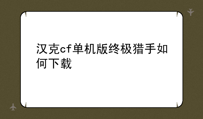 汉克cf单机版终极猎手如何下载