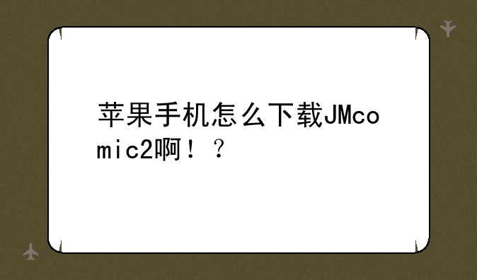 苹果手机怎么下载JMcomic2啊！？