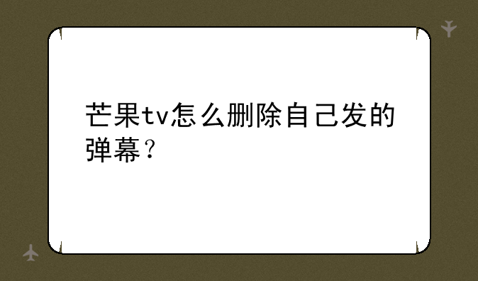 芒果tv怎么删除自己发的弹幕？