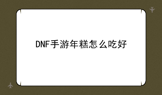 DNF手游年糕怎么吃好