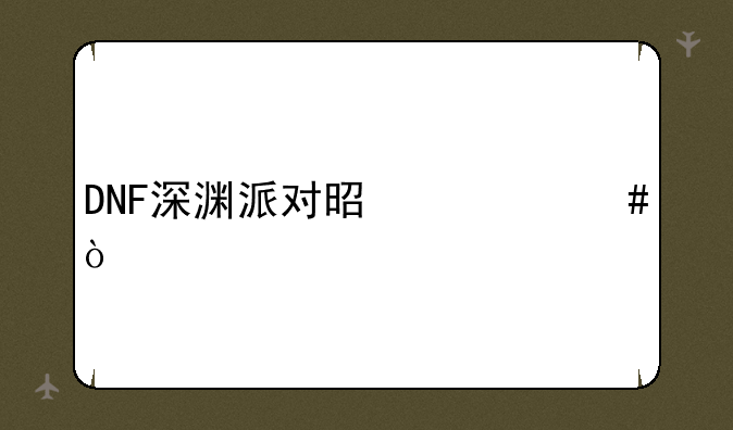 DNF深渊派对是什么？