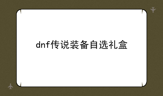 dnf传说装备自选礼盒