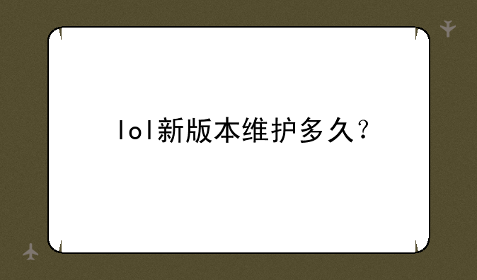 lol新版本维护多久？