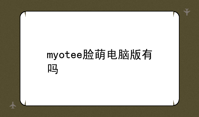 myotee脸萌电脑版有吗