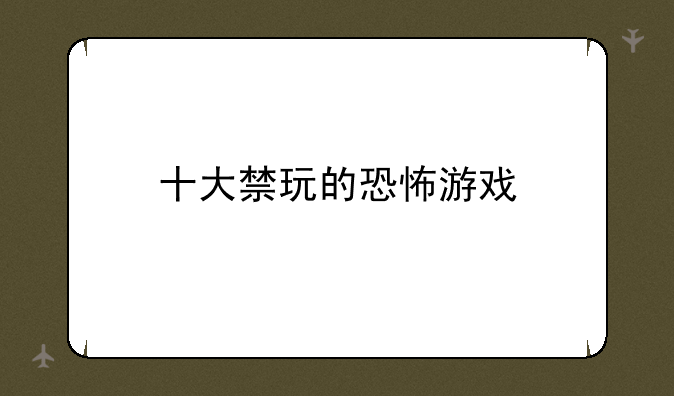 十大禁玩的恐怖游戏