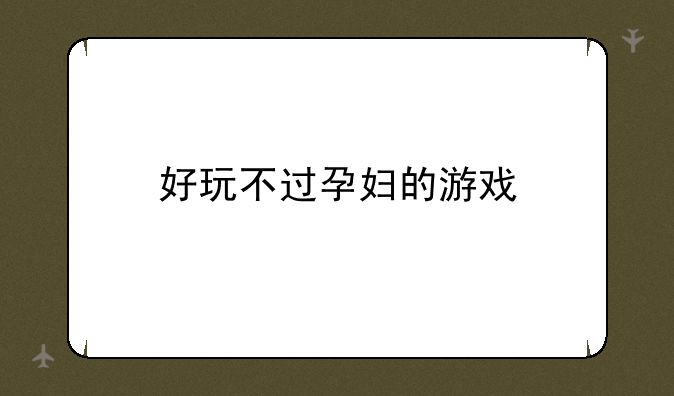 好玩不过孕妇的游戏