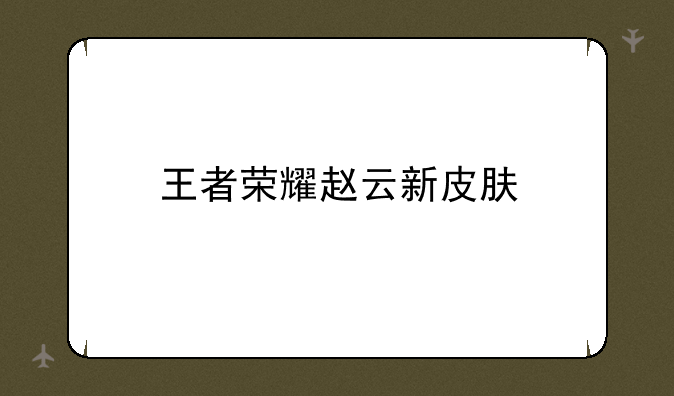 王者荣耀赵云新皮肤