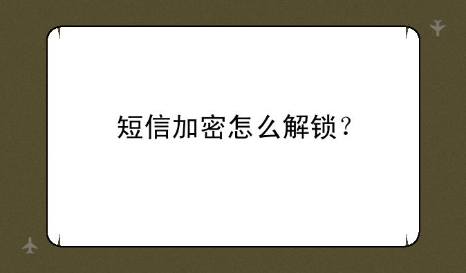 短信加密怎么解锁？