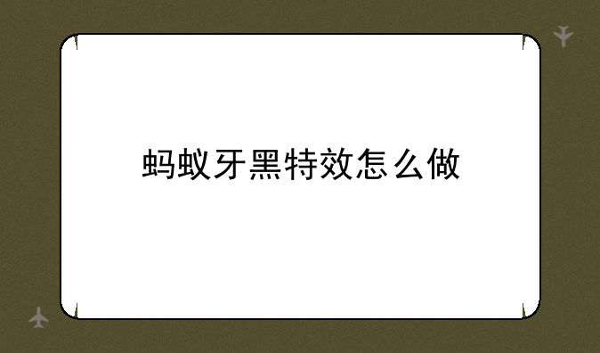 蚂蚁牙黑特效怎么做