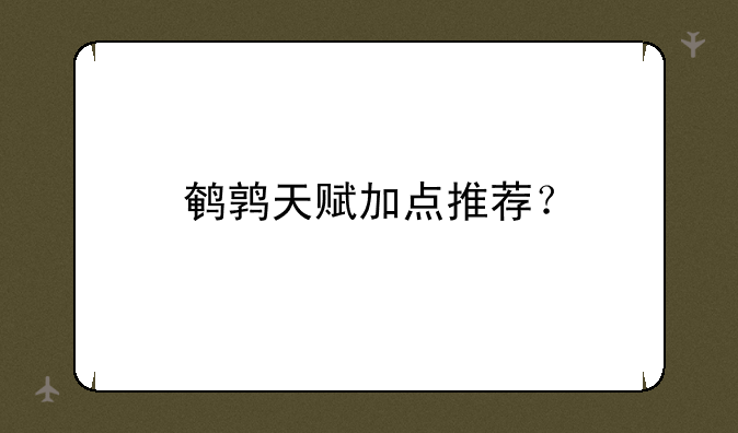 鹌鹑天赋加点推荐？