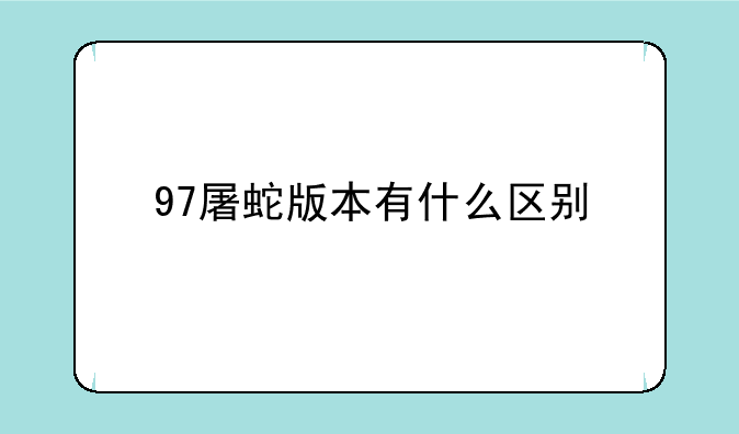 97屠蛇版本有什么区别