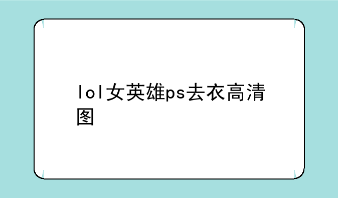 lol女英雄ps去衣高清图