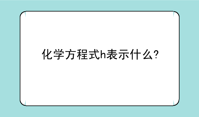 化学方程式h表示什么?