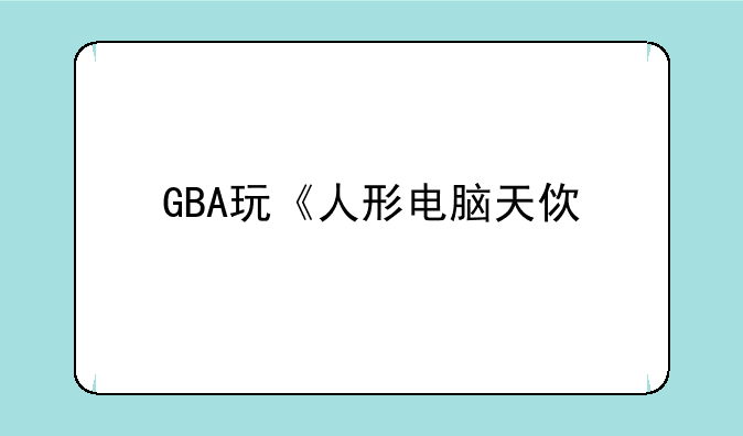 GBA玩《人形电脑天使心》