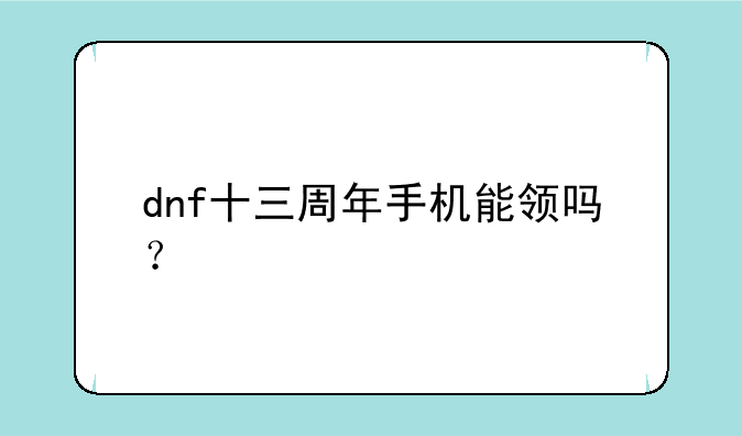 dnf十三周年手机能领吗？