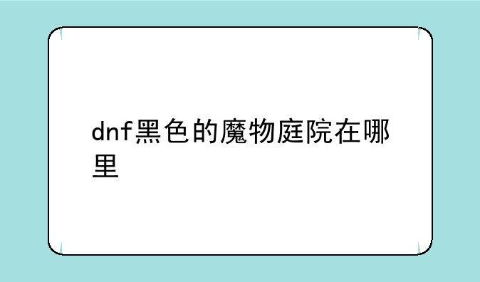 dnf黑色的魔物庭院在哪里