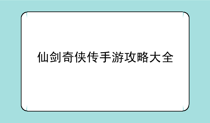 仙剑奇侠传手游攻略大全