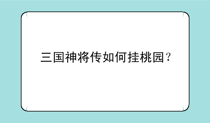 三国神将传如何挂桃园？