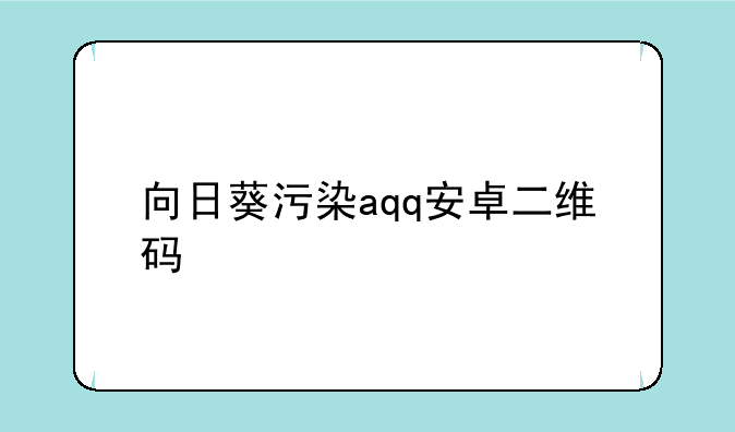 向日葵污染aqq安卓二维码