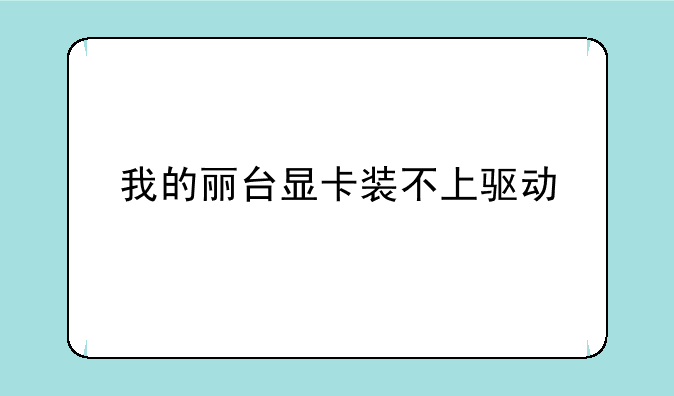 我的丽台显卡装不上驱动