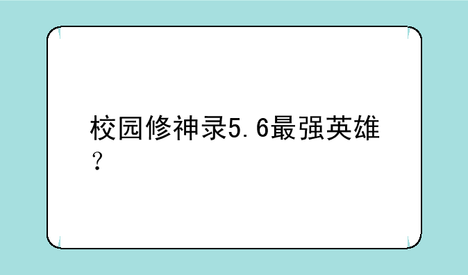 校园修神录5.6最强英雄？